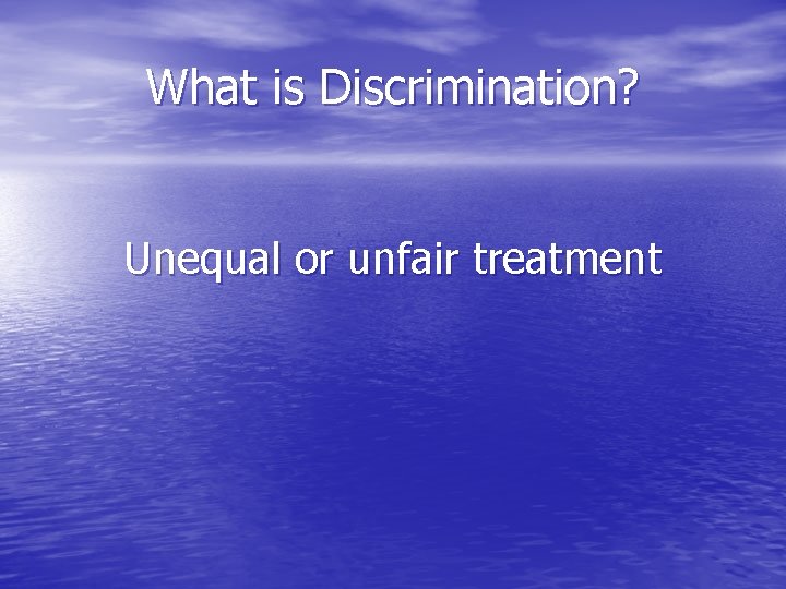 What is Discrimination? Unequal or unfair treatment 