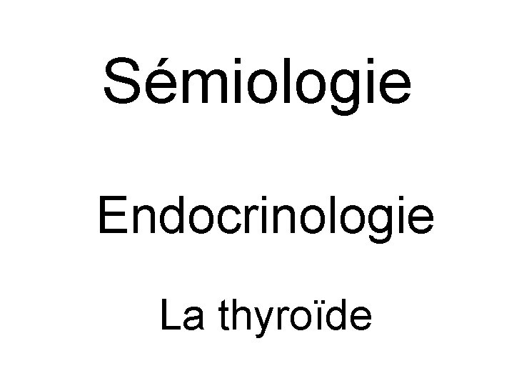 Sémiologie Endocrinologie La thyroïde Sémiologie Endocrinologie La thyroïde
