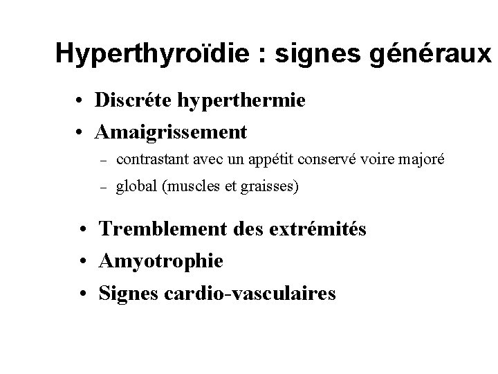 Hyperthyroïdie : signes généraux • Discréte hyperthermie • Amaigrissement – contrastant avec un appétit