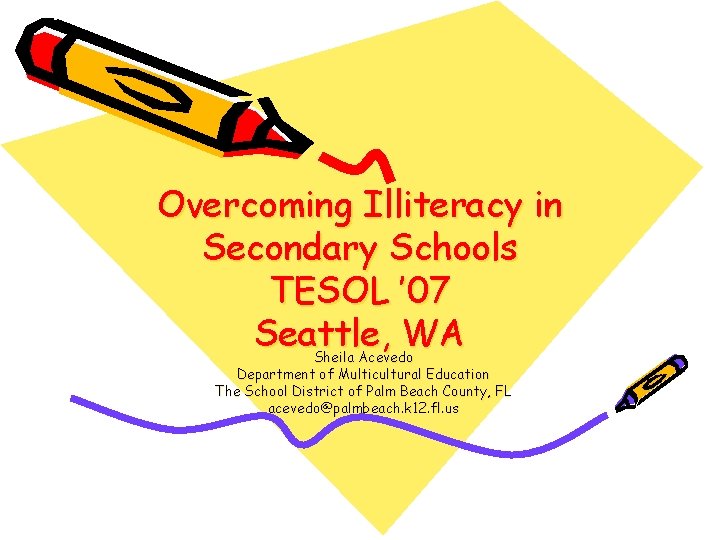 Overcoming Illiteracy in Secondary Schools TESOL ’ 07 Seattle, WA Sheila Acevedo Department of