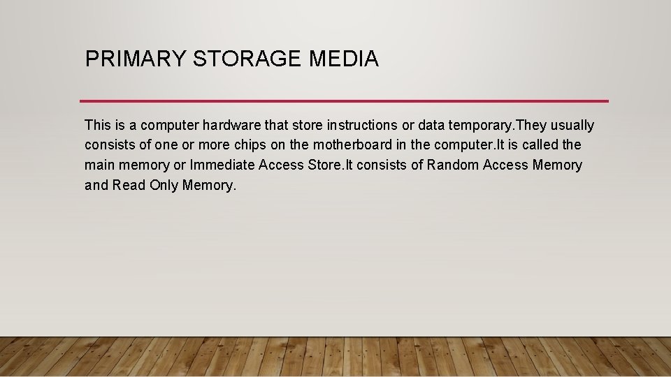 PRIMARY STORAGE MEDIA This is a computer hardware that store instructions or data temporary.