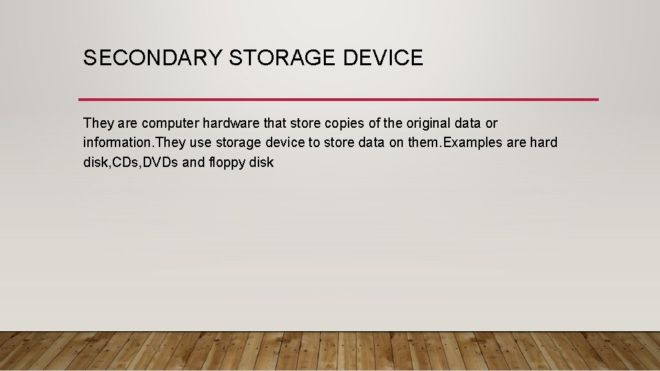 SECONDARY STORAGE DEVICE They are computer hardware that store copies of the original data