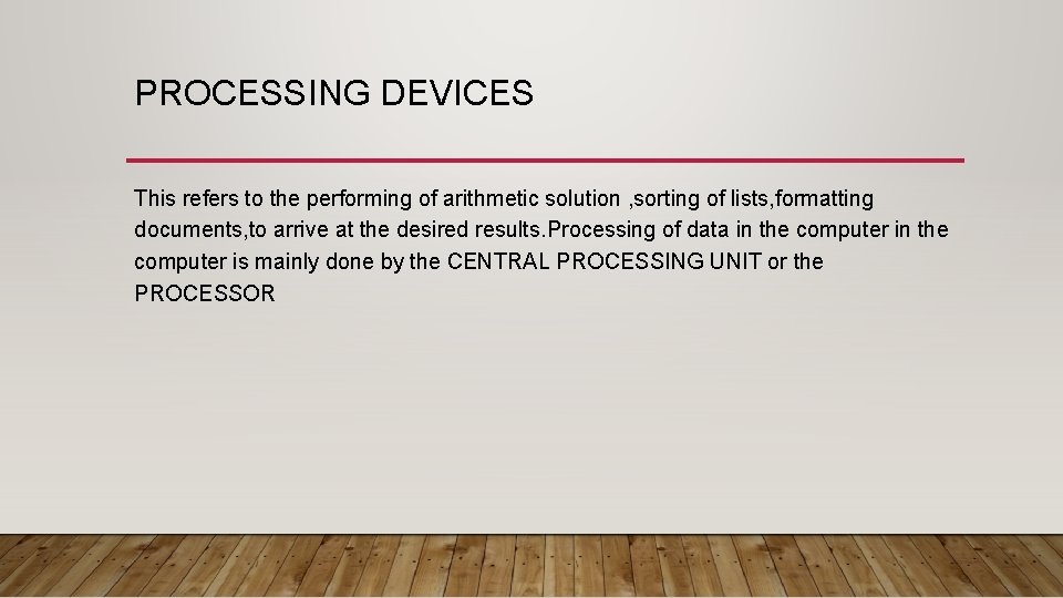 PROCESSING DEVICES This refers to the performing of arithmetic solution , sorting of lists,