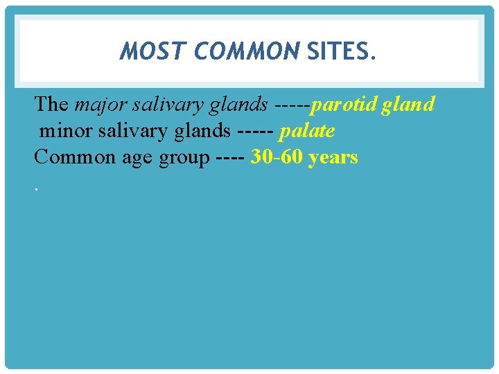 MOST COMMON SITES. The major salivary glands -----parotid gland minor salivary glands ----- palate
