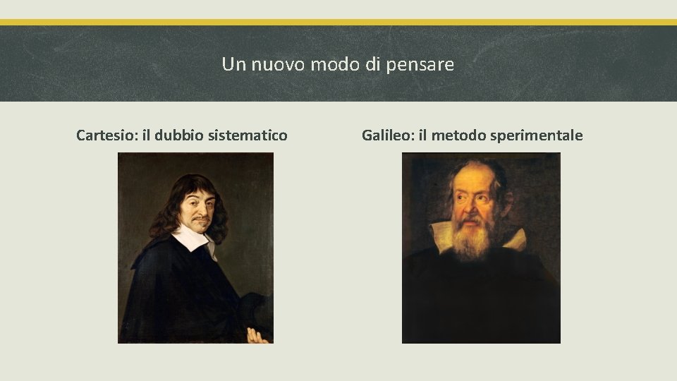 Un nuovo modo di pensare Cartesio: il dubbio sistematico Galileo: il metodo sperimentale 