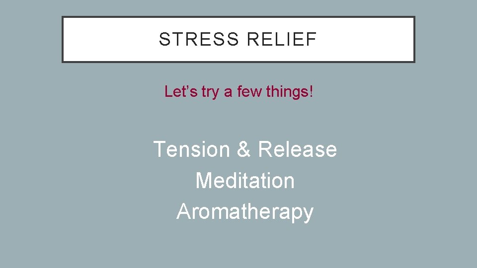 STRESS RELIEF Let’s try a few things! • Tension & Release • Meditation •