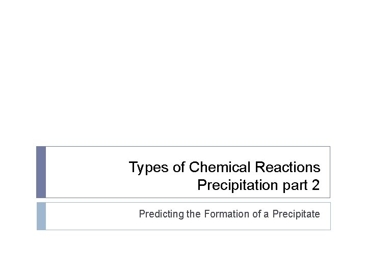 Types of Chemical Reactions Precipitation part 2 Predicting the Formation of a Precipitate Types of Chemical Reactions Precipitation part 2 Predicting the Formation of a Precipitate