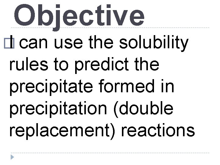 Objective � I can use the solubility rules to predict the precipitate formed in Objective � I can use the solubility rules to predict the precipitate formed in