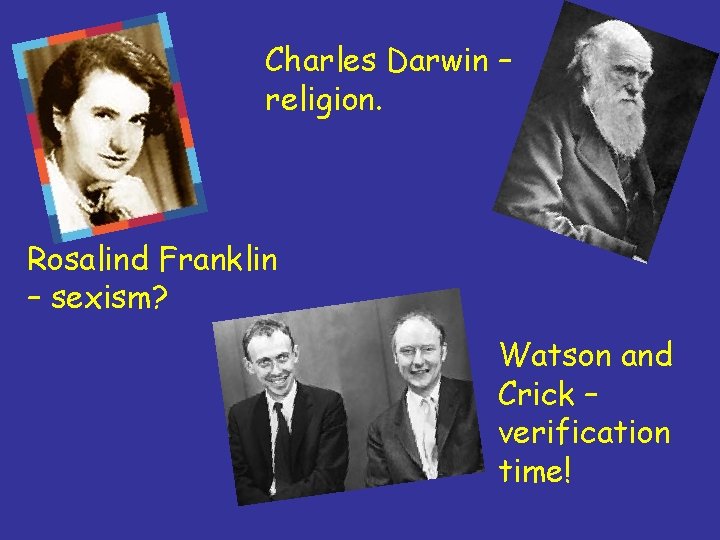 Charles Darwin – religion. Rosalind Franklin – sexism? Watson and Crick – verification time!