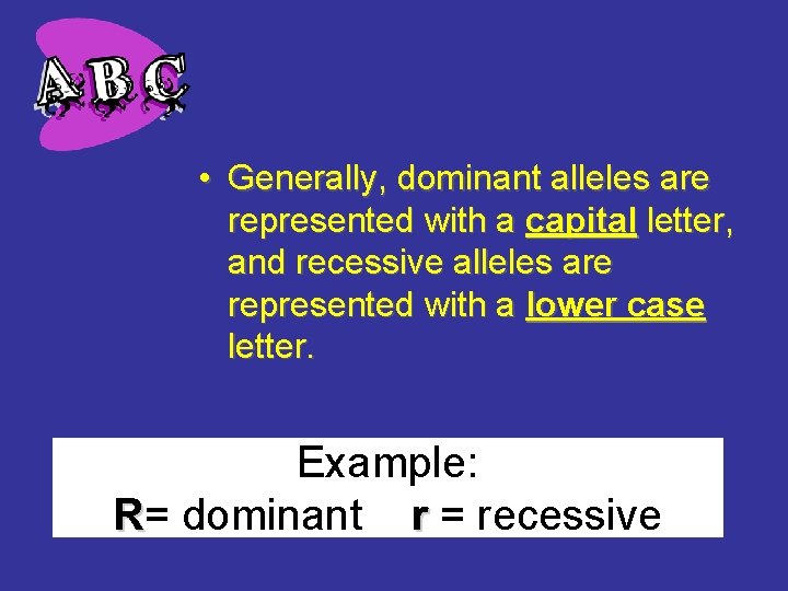  • Generally, dominant alleles are represented with a capital letter, and recessive alleles