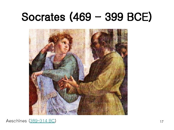 Socrates (469 - 399 BCE) Aeschines (389– 314 BC) 17 