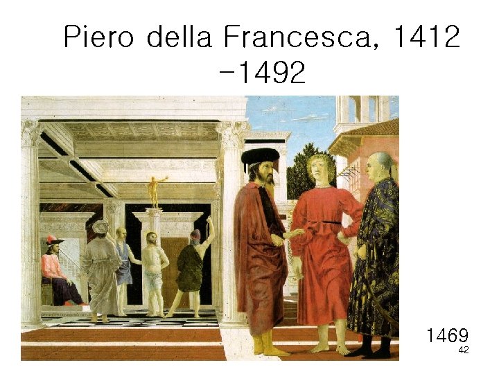 Piero della Francesca, 1412 -1492 1469 42 