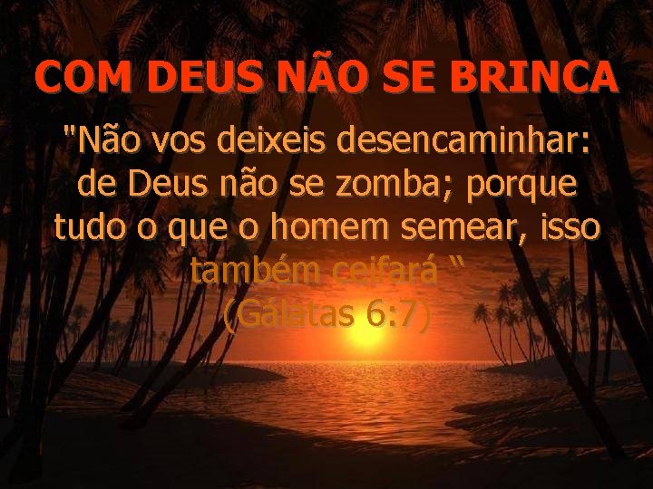 COM DEUS NÃO SE BRINCA "Não vos deixeis desencaminhar: de Deus não se zomba;