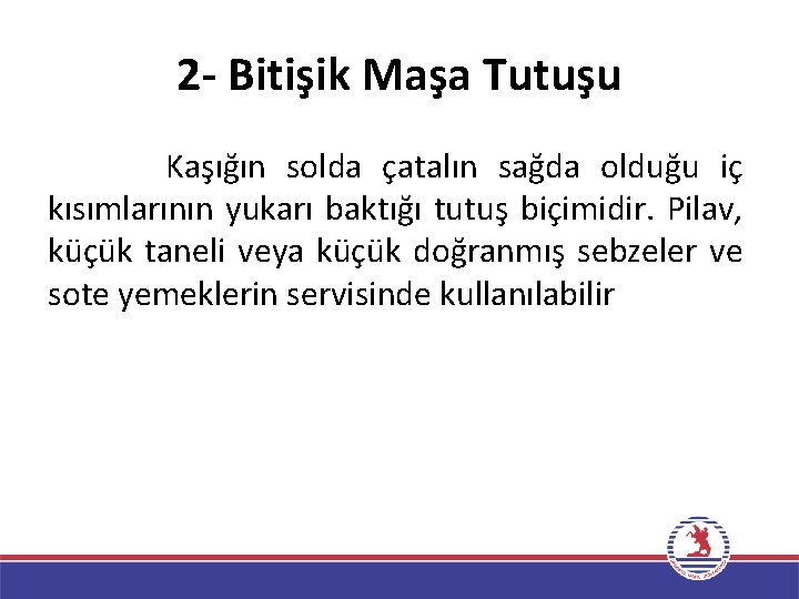 2 - Bitişik Maşa Tutuşu Kaşığın solda çatalın sağda olduğu iç kısımlarının yukarı baktığı