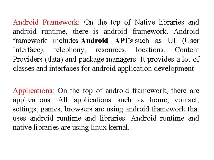 Android Framework: On the top of Native libraries android runtime, there is android framework. Android Framework: On the top of Native libraries android runtime, there is android framework.