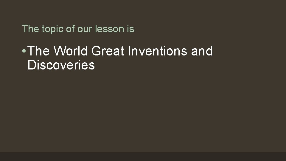 The topic of our lesson is • The World Great Inventions and Discoveries 