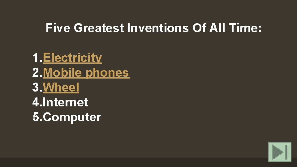 Five Greatest Inventions Of All Time: 1. Electricity 2. Mobile phones 3. Wheel 4.