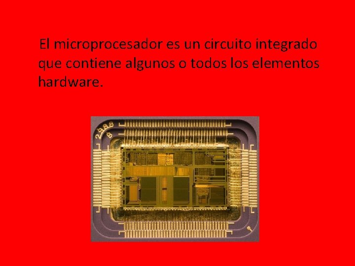 El microprocesador es un circuito integrado que contiene algunos o todos los elementos hardware.