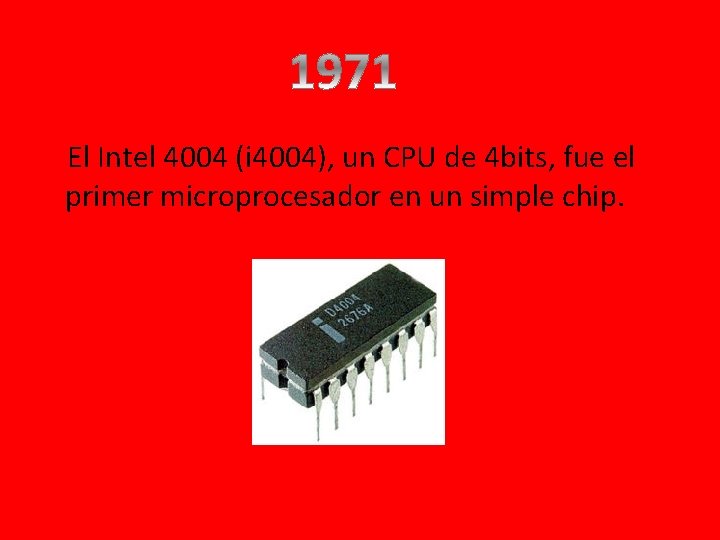 El Intel 4004 (i 4004), un CPU de 4 bits, fue el primer microprocesador