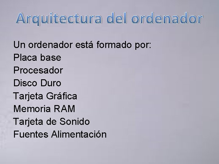 Arquitectura del ordenador Un ordenador está formado por: Placa base Procesador Disco Duro Tarjeta