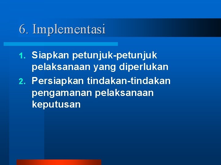 6. Implementasi Siapkan petunjuk-petunjuk pelaksanaan yang diperlukan 2. Persiapkan tindakan-tindakan pengamanan pelaksanaan keputusan 1.