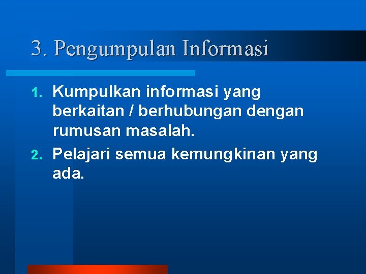 3. Pengumpulan Informasi Kumpulkan informasi yang berkaitan / berhubungan dengan rumusan masalah. 2. Pelajari