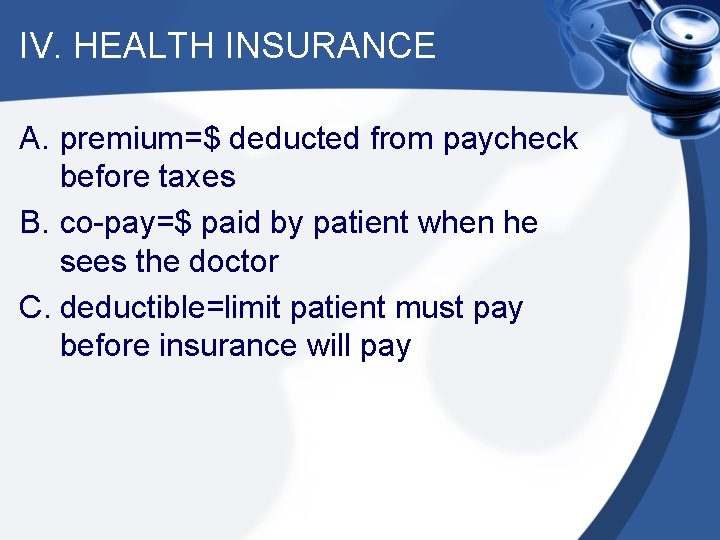 IV. HEALTH INSURANCE A. premium=$ deducted from paycheck before taxes B. co-pay=$ paid by