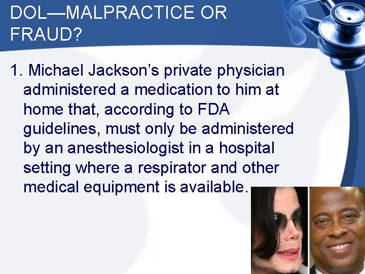 DOL—MALPRACTICE OR FRAUD? 1. Michael Jackson’s private physician administered a medication to him at