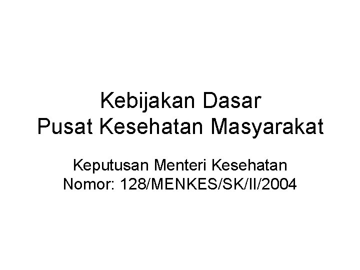 Kebijakan Dasar Pusat Kesehatan Masyarakat Keputusan Menteri Kesehatan Nomor: 128/MENKES/SK/II/2004 