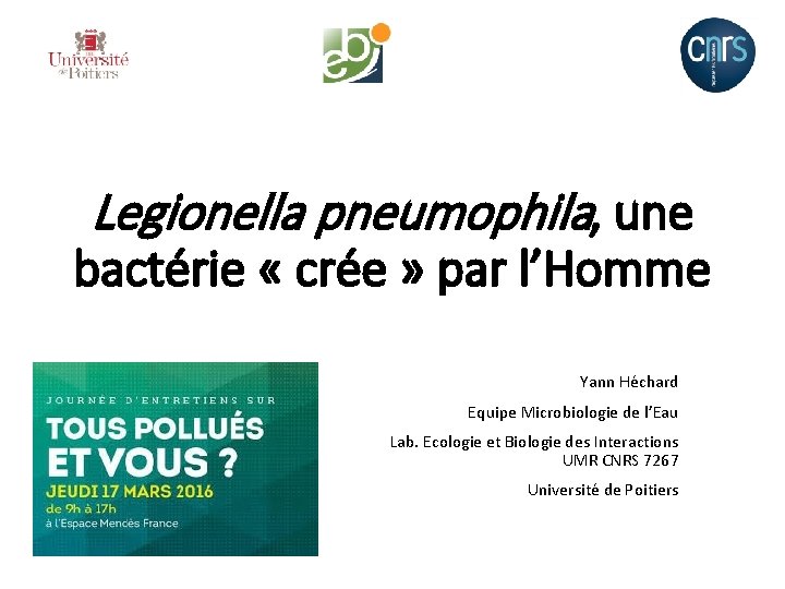 Legionella pneumophila, une bactérie « crée » par l’Homme Yann Héchard Equipe Microbiologie de