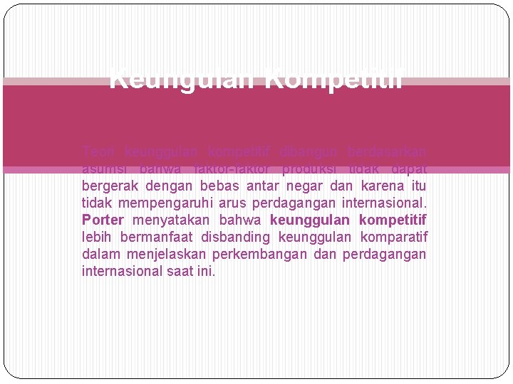 Keungulan Kompetitif Teori keunggulan kompetitif dibangun berdasarkan asumsi bahwa faktor-faktor produksi tidak dapat bergerak