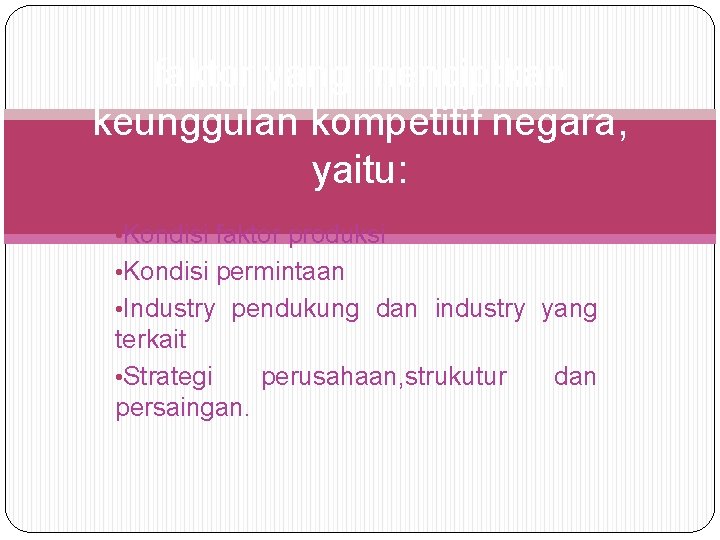faktor yang menciptkan keunggulan kompetitif negara, yaitu: • Kondisi faktor produksi • Kondisi permintaan