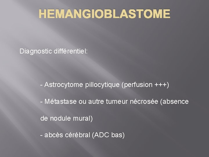 HEMANGIOBLASTOME Diagnostic différentiel: - Astrocytome pillocytique (perfusion +++) - Métastase ou autre tumeur nécrosée