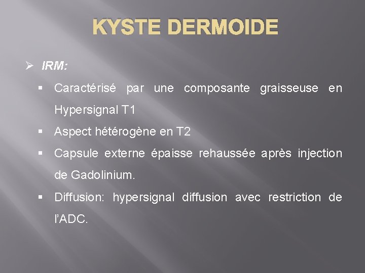 KYSTE DERMOIDE Ø IRM: § Caractérisé par une composante graisseuse en Hypersignal T 1