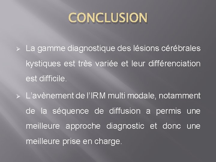 CONCLUSION Ø La gamme diagnostique des lésions cérébrales kystiques est très variée et leur