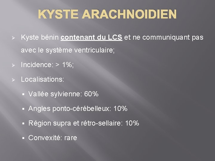 KYSTE ARACHNOIDIEN Ø Kyste bénin contenant du LCS et ne communiquant pas avec le