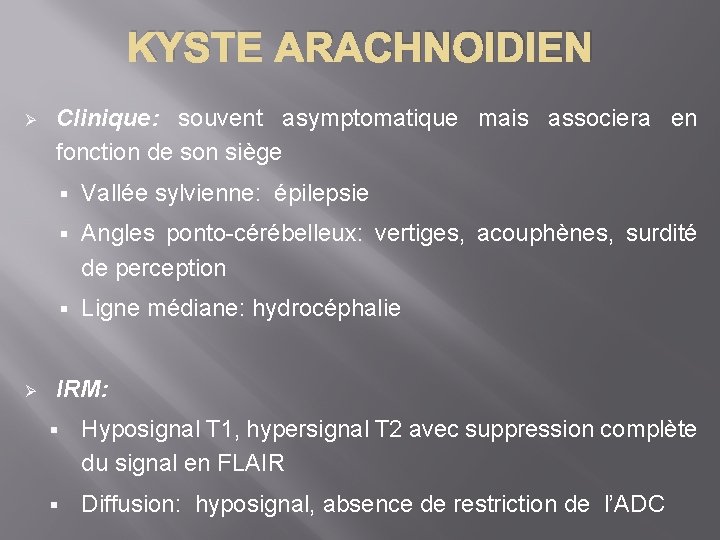 KYSTE ARACHNOIDIEN Ø Ø Clinique: souvent asymptomatique mais associera en fonction de son siège