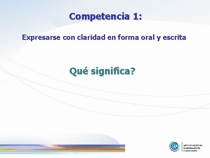 Competencia 1: Expresarse con claridad en forma oral y escrita Qué significa? Competencia 1: Expresarse con claridad en forma oral y escrita Qué significa?