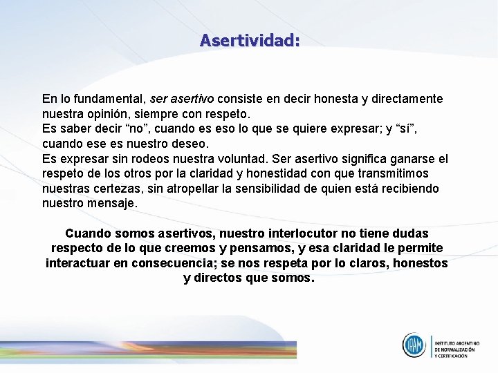 Asertividad: En lo fundamental, ser asertivo consiste en decir honesta y directamente nuestra opinión,