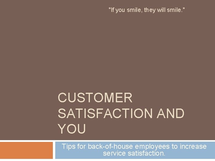 "If you smile, they will smile. " CUSTOMER SATISFACTION AND YOU Tips for back-of-house