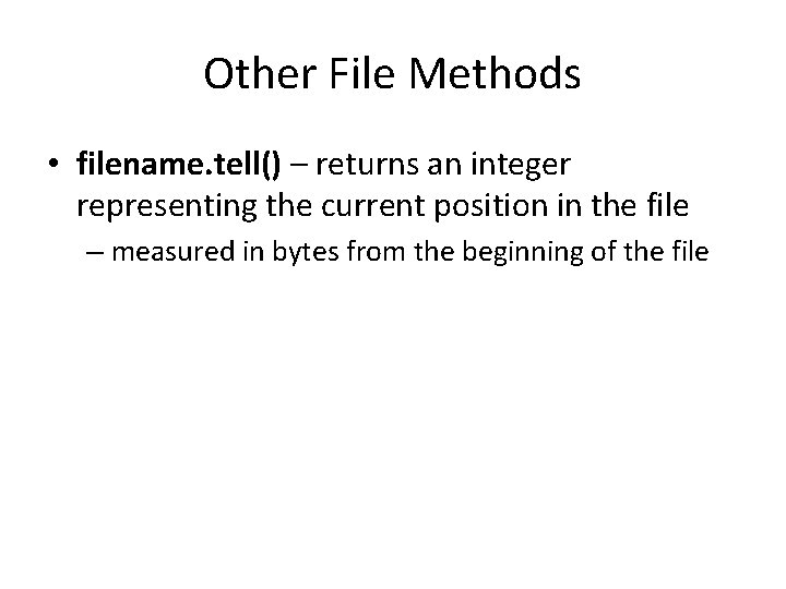 Other File Methods • filename. tell() – returns an integer representing the current position