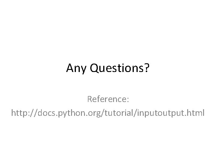 Any Questions? Reference: http: //docs. python. org/tutorial/inputoutput. html 