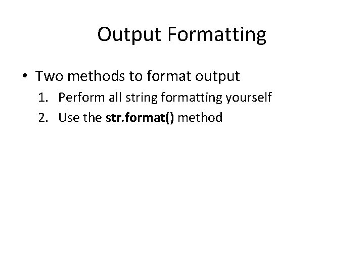 Output Formatting • Two methods to format output 1. Perform all string formatting yourself