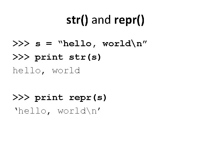 str() and repr() >>> s = “hello, worldn” >>> print str(s) hello, world >>>