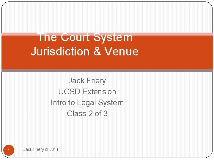 The Court System Jurisdiction & Venue Jack Friery UCSD Extension Intro to Legal System