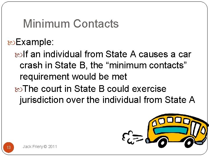 Minimum Contacts Example: If an individual from State A causes a car crash in