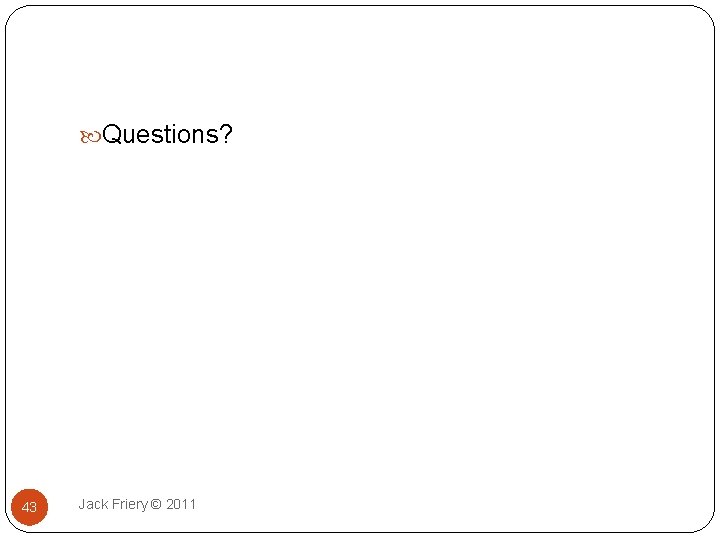  Questions? 43 Jack Friery © 2011 