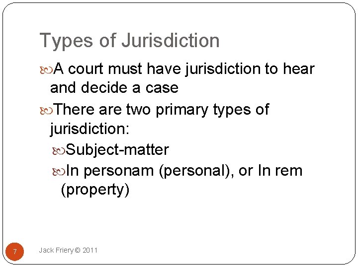 Types of Jurisdiction A court must have jurisdiction to hear and decide a case