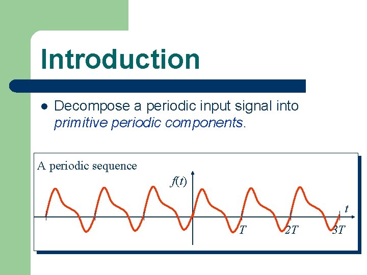 Introduction l Decompose a periodic input signal into primitive periodic components. A periodic sequence