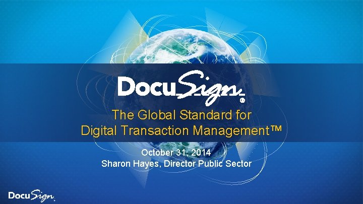The Global Standard for Digital Transaction Management™ October 31, 2014 Sharon Hayes, Director Public